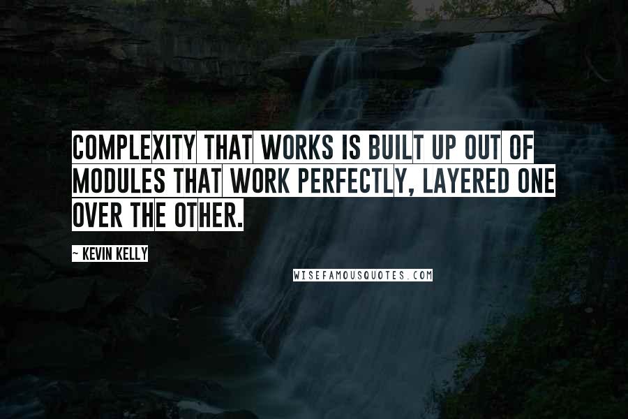 Kevin Kelly quotes: Complexity that works is built up out of modules that work perfectly, layered one over the other.