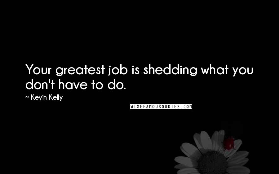 Kevin Kelly quotes: Your greatest job is shedding what you don't have to do.