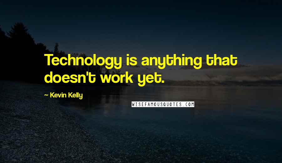 Kevin Kelly quotes: Technology is anything that doesn't work yet.