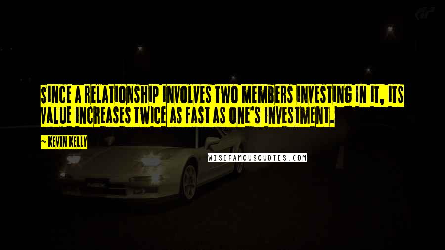 Kevin Kelly quotes: Since a relationship involves two members investing in it, its value increases twice as fast as one's investment.