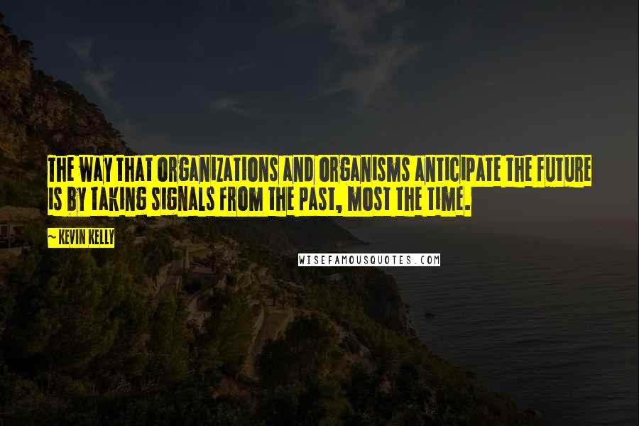 Kevin Kelly quotes: The way that organizations and organisms anticipate the future is by taking signals from the past, most the time.