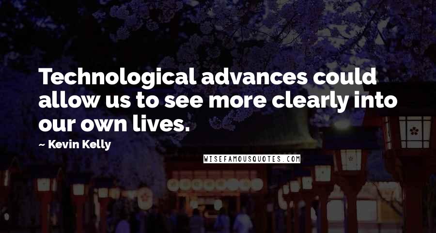 Kevin Kelly quotes: Technological advances could allow us to see more clearly into our own lives.