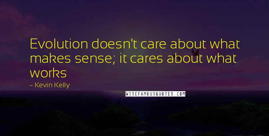 Kevin Kelly quotes: Evolution doesn't care about what makes sense; it cares about what works