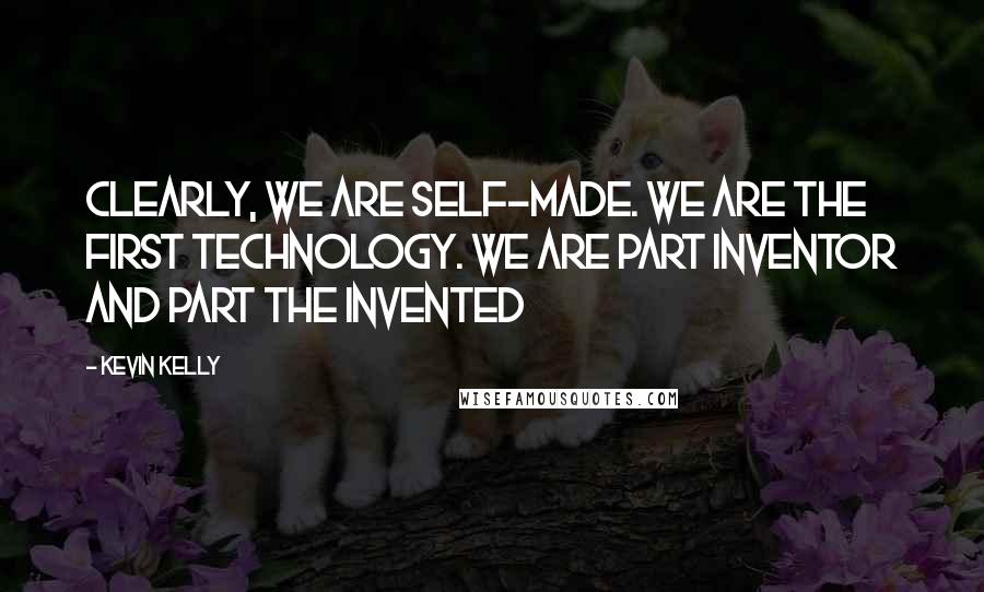 Kevin Kelly quotes: Clearly, we are self-made. We are the first technology. We are part inventor and part the invented