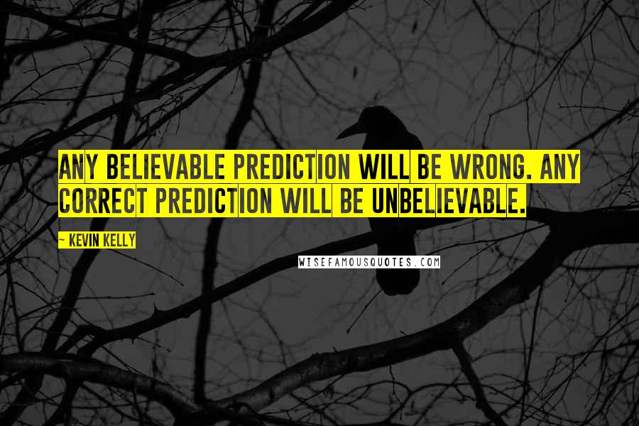 Kevin Kelly quotes: Any believable prediction will be wrong. Any correct prediction will be unbelievable.