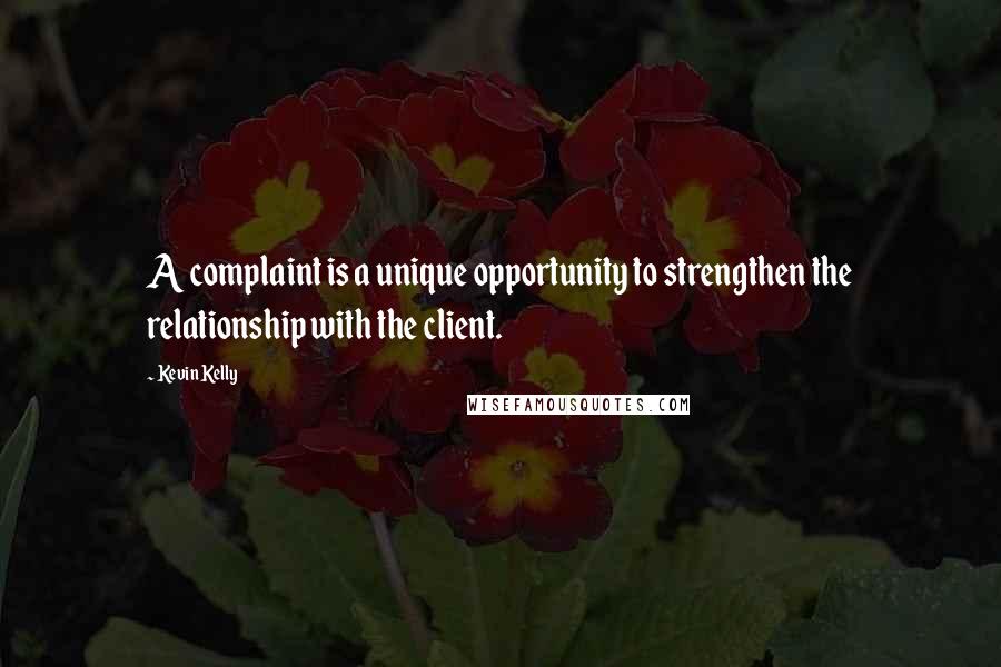 Kevin Kelly quotes: A complaint is a unique opportunity to strengthen the relationship with the client.
