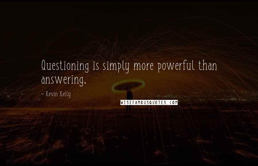 Kevin Kelly quotes: Questioning is simply more powerful than answering.