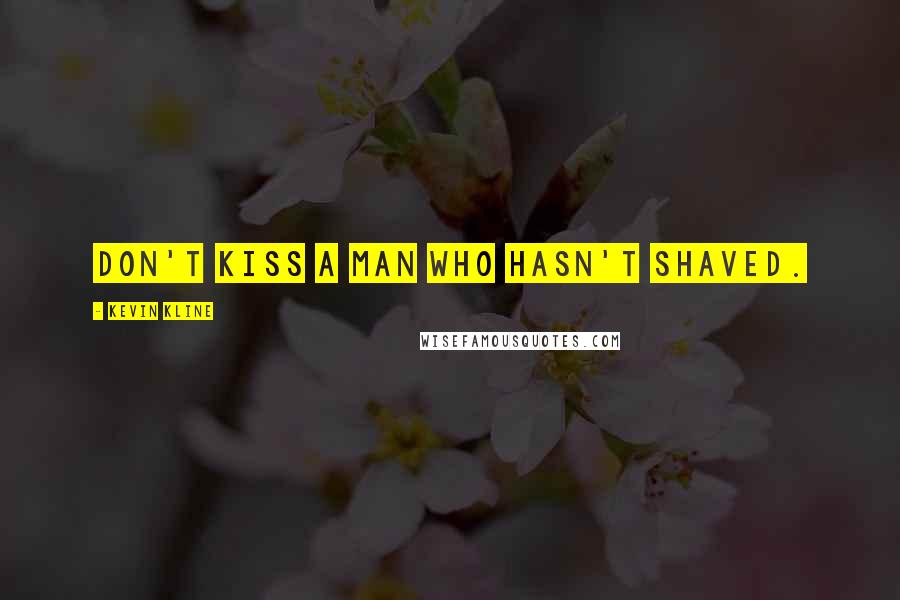 Kevin Kline quotes: Don't kiss a man who hasn't shaved.