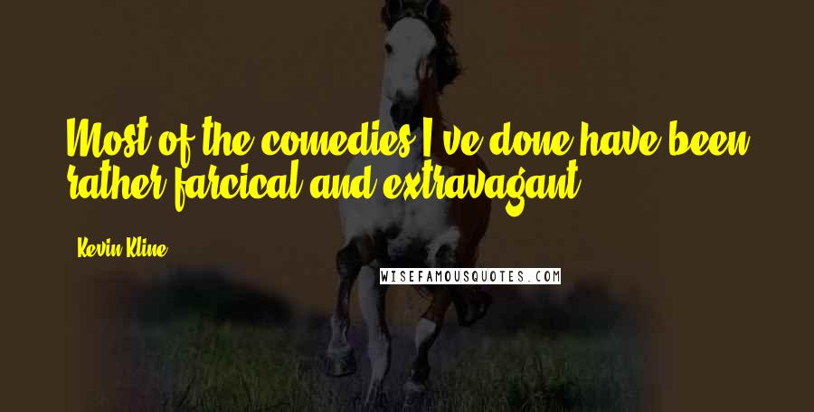 Kevin Kline quotes: Most of the comedies I've done have been rather farcical and extravagant.