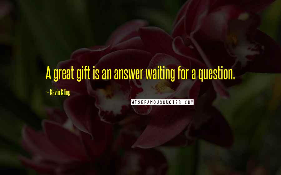 Kevin Kling quotes: A great gift is an answer waiting for a question.