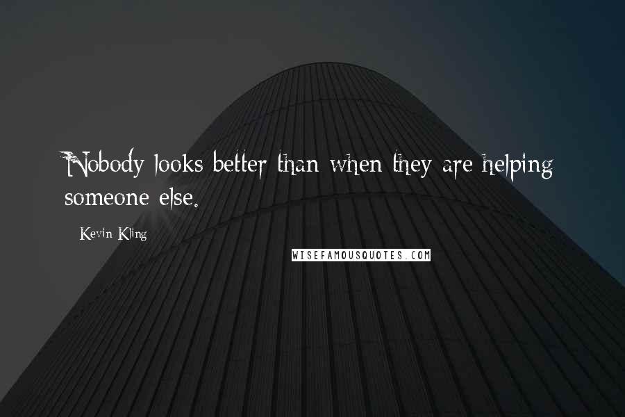 Kevin Kling quotes: Nobody looks better than when they are helping someone else.