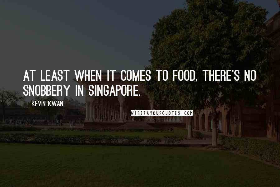 Kevin Kwan quotes: At least when it comes to food, there's no snobbery in Singapore.