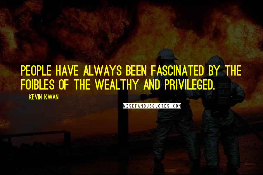 Kevin Kwan quotes: People have always been fascinated by the foibles of the wealthy and privileged.
