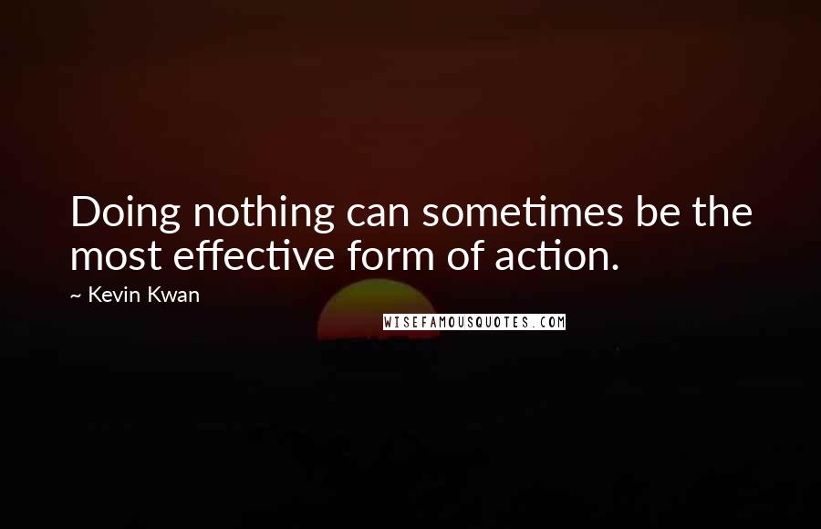 Kevin Kwan quotes: Doing nothing can sometimes be the most effective form of action.