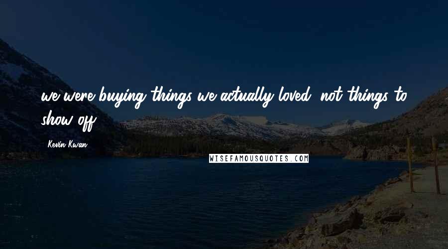 Kevin Kwan quotes: we were buying things we actually loved, not things to show off,