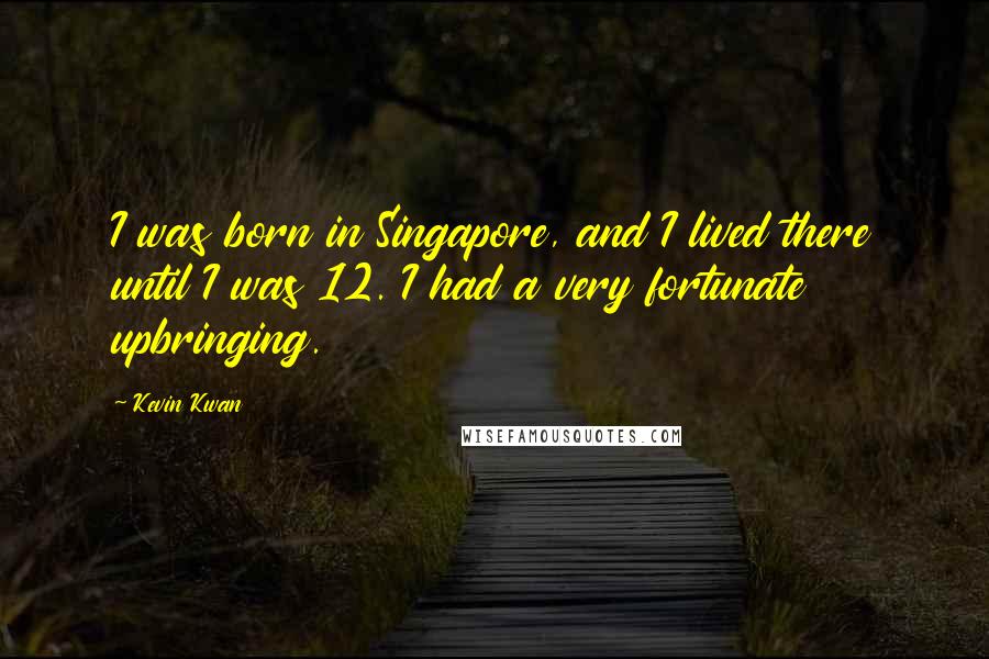 Kevin Kwan quotes: I was born in Singapore, and I lived there until I was 12. I had a very fortunate upbringing.