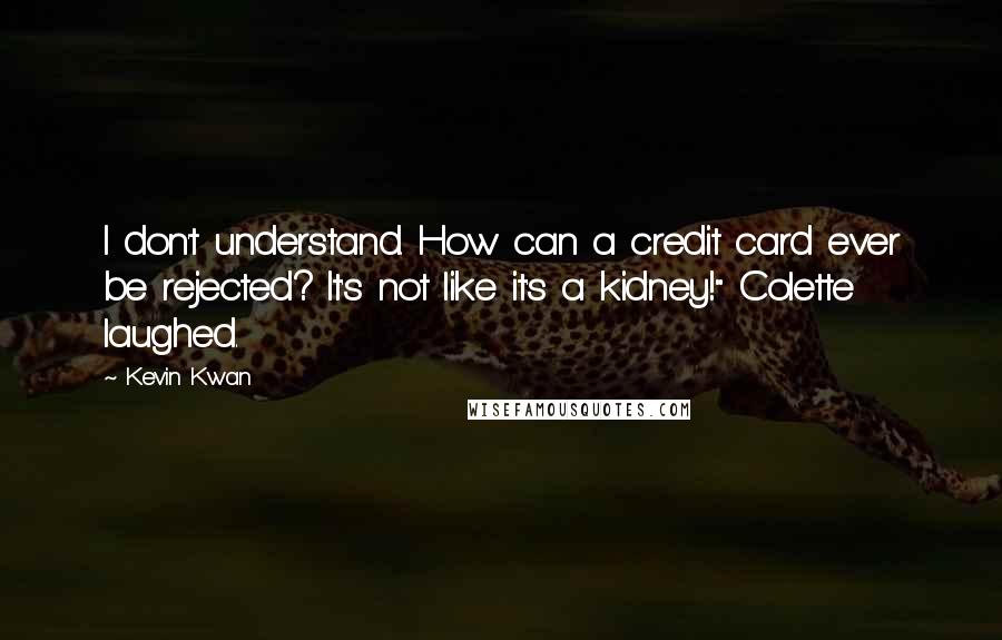 Kevin Kwan quotes: I don't understand. How can a credit card ever be rejected? It's not like it's a kidney!" Colette laughed.