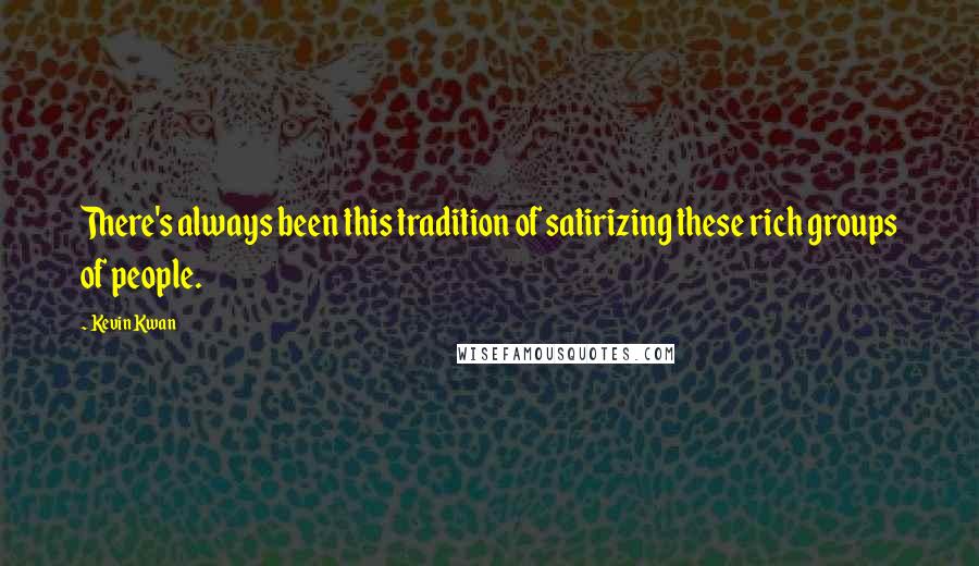 Kevin Kwan quotes: There's always been this tradition of satirizing these rich groups of people.