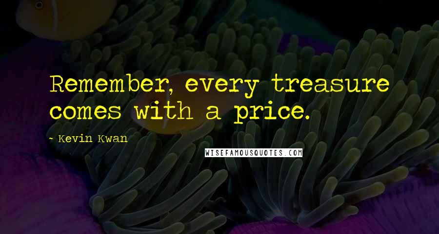 Kevin Kwan quotes: Remember, every treasure comes with a price.