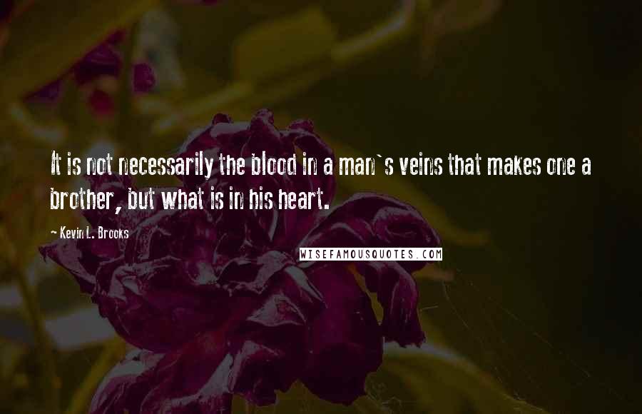 Kevin L. Brooks quotes: It is not necessarily the blood in a man's veins that makes one a brother, but what is in his heart.