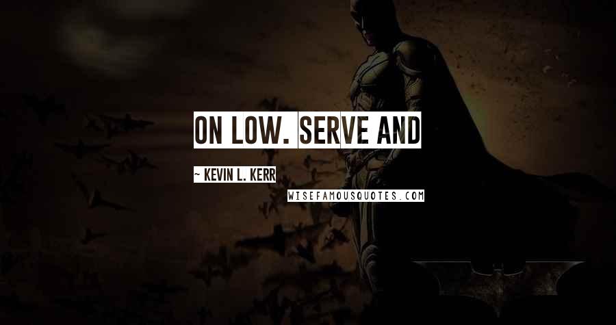 Kevin L. Kerr quotes: on low. Serve and
