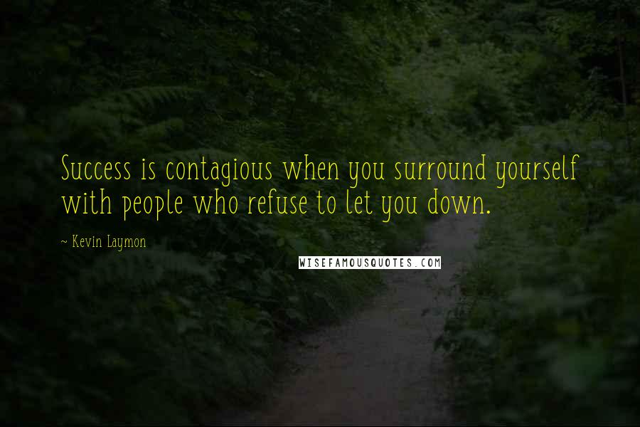 Kevin Laymon quotes: Success is contagious when you surround yourself with people who refuse to let you down.