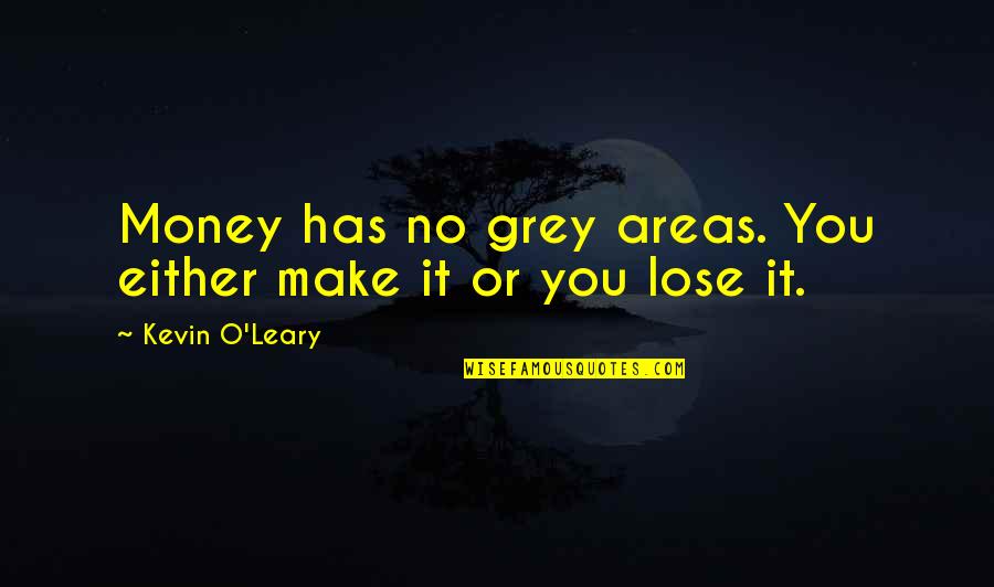 Kevin Leary Quotes By Kevin O'Leary: Money has no grey areas. You either make