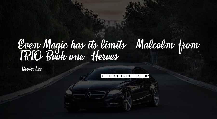 Kevin Lee quotes: Even Magic has its limits' -Malcolm from TRIO Book one "Heroes