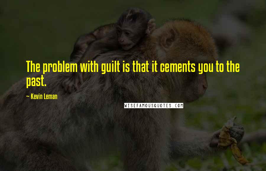 Kevin Leman quotes: The problem with guilt is that it cements you to the past.