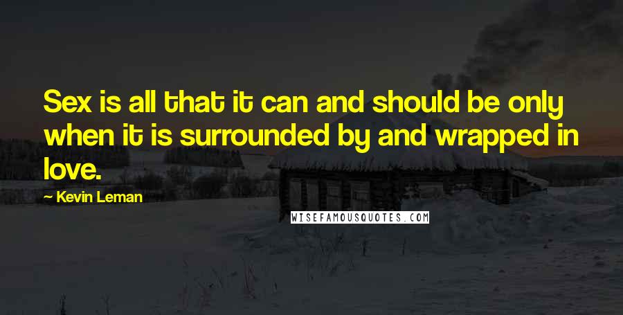 Kevin Leman quotes: Sex is all that it can and should be only when it is surrounded by and wrapped in love.