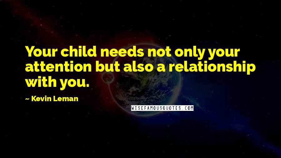 Kevin Leman quotes: Your child needs not only your attention but also a relationship with you.