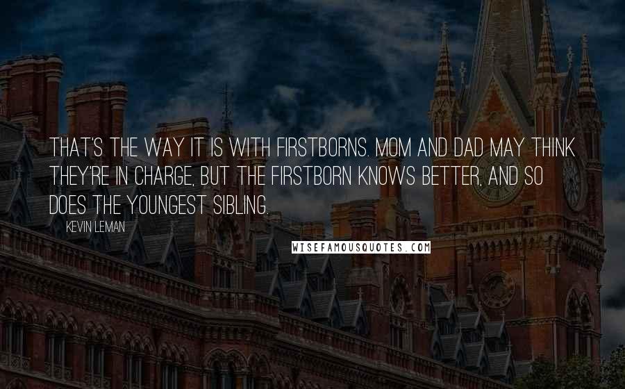 Kevin Leman quotes: That's the way it is with firstborns. Mom and Dad may think they're in charge, but the firstborn knows better, and so does the youngest sibling.