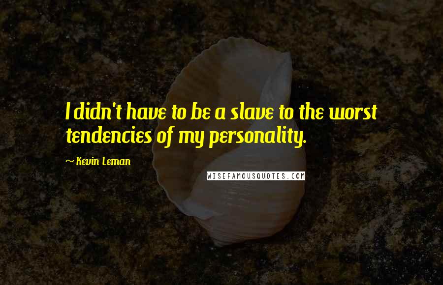 Kevin Leman quotes: I didn't have to be a slave to the worst tendencies of my personality.
