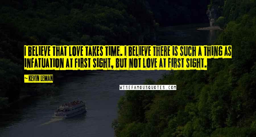 Kevin Leman quotes: I believe that love takes time. I believe there is such a thing as infatuation at first sight, but not love at first sight.