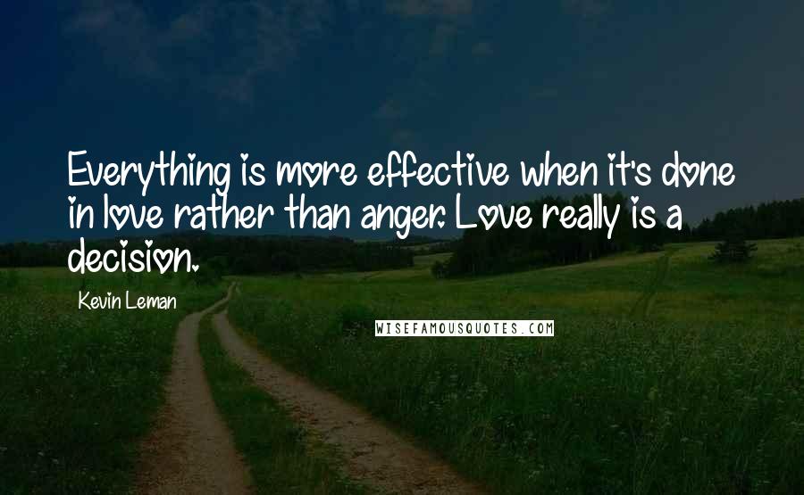 Kevin Leman quotes: Everything is more effective when it's done in love rather than anger. Love really is a decision.