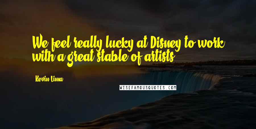 Kevin Lima quotes: We feel really lucky at Disney to work with a great stable of artists.