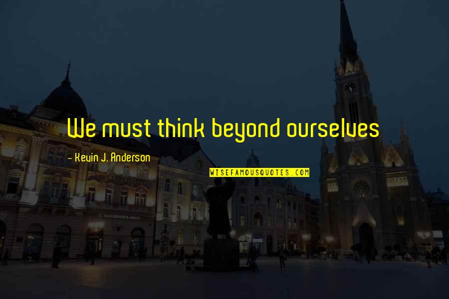 Kevin Love Quotes By Kevin J. Anderson: We must think beyond ourselves