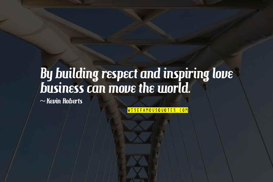 Kevin Love Quotes By Kevin Roberts: By building respect and inspiring love business can