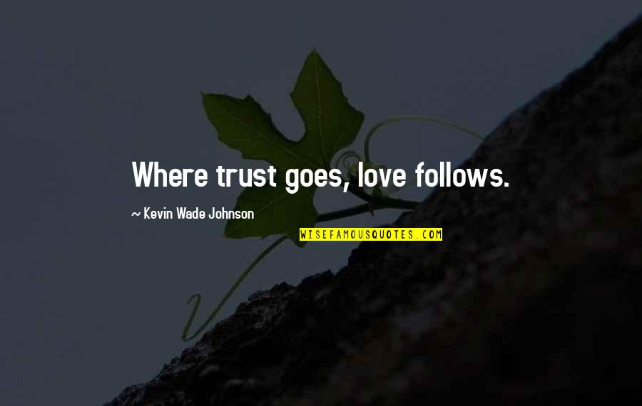 Kevin Love Quotes By Kevin Wade Johnson: Where trust goes, love follows.