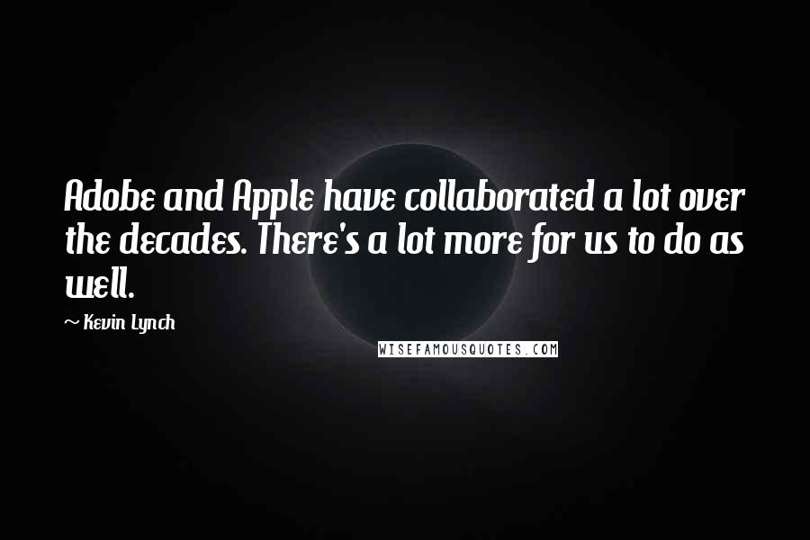 Kevin Lynch quotes: Adobe and Apple have collaborated a lot over the decades. There's a lot more for us to do as well.