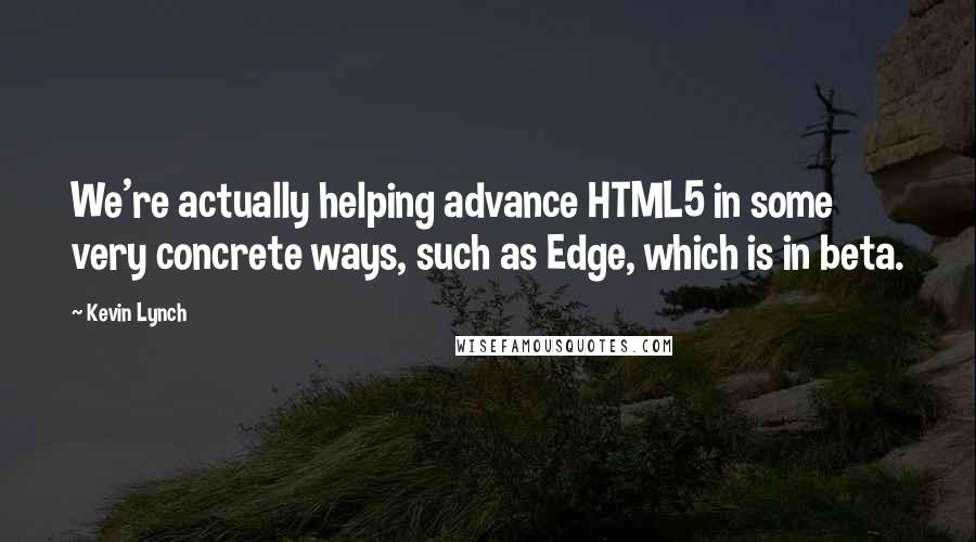 Kevin Lynch quotes: We're actually helping advance HTML5 in some very concrete ways, such as Edge, which is in beta.