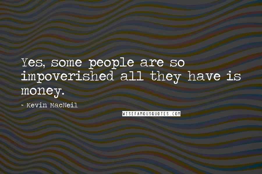 Kevin MacNeil quotes: Yes, some people are so impoverished all they have is money.
