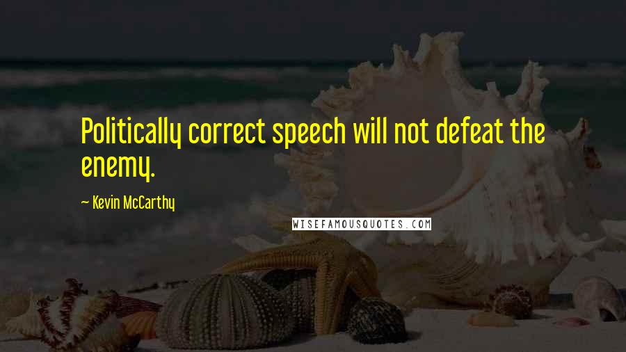 Kevin McCarthy quotes: Politically correct speech will not defeat the enemy.
