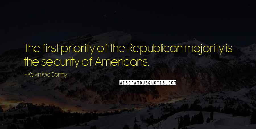 Kevin McCarthy quotes: The first priority of the Republican majority is the security of Americans.