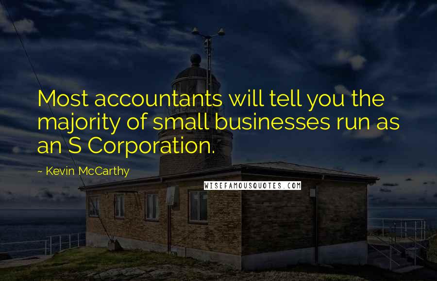 Kevin McCarthy quotes: Most accountants will tell you the majority of small businesses run as an S Corporation.