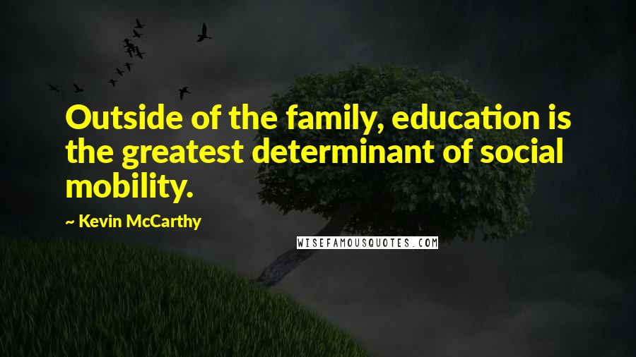 Kevin McCarthy quotes: Outside of the family, education is the greatest determinant of social mobility.