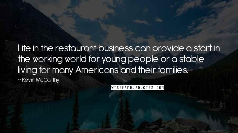 Kevin McCarthy quotes: Life in the restaurant business can provide a start in the working world for young people or a stable living for many Americans and their families.