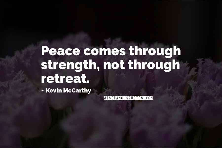 Kevin McCarthy quotes: Peace comes through strength, not through retreat.