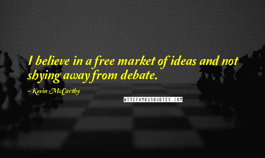 Kevin McCarthy quotes: I believe in a free market of ideas and not shying away from debate.