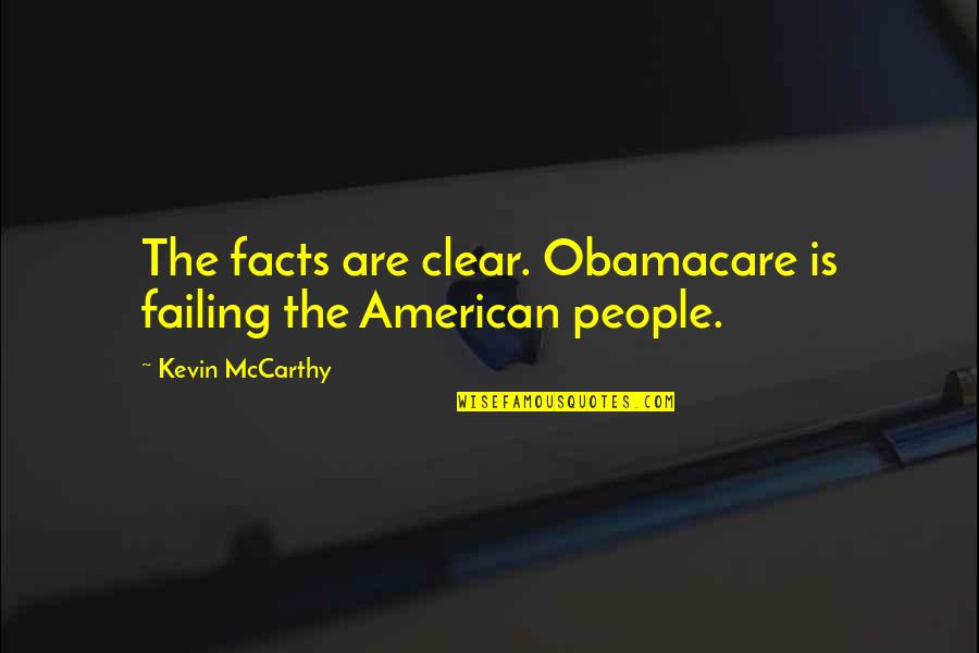 Kevin Mccarthy Quotes By Kevin McCarthy: The facts are clear. Obamacare is failing the